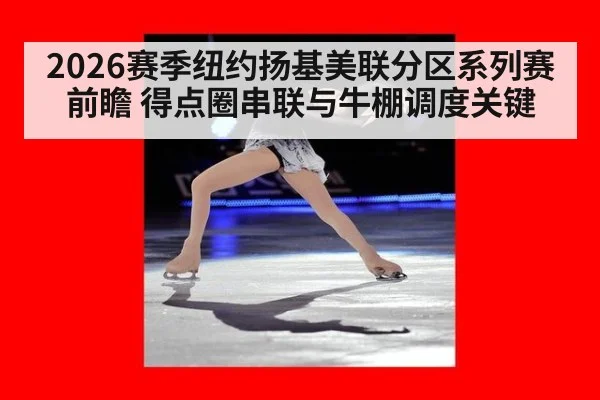 2026赛季纽约扬基美联分区系列赛前瞻 得点圈串联与牛棚调度关键